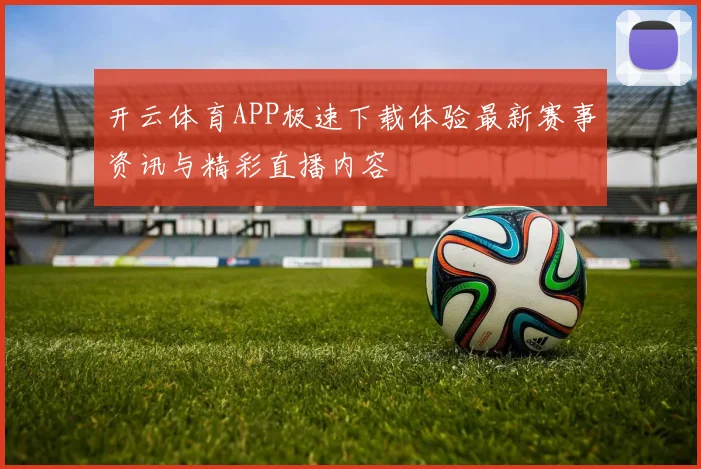 开云体育APP极速下载体验最新赛事资讯与精彩直播内容