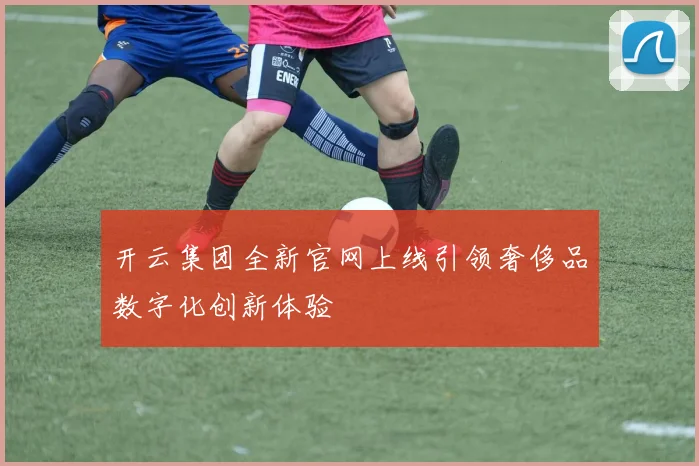 开云集团全新官网上线引领奢侈品数字化创新体验