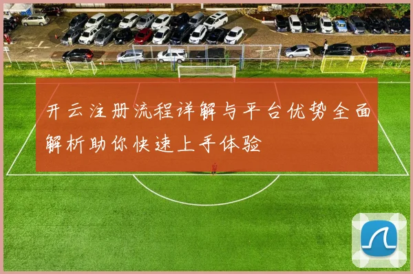 开云注册流程详解与平台优势全面解析助你快速上手体验
