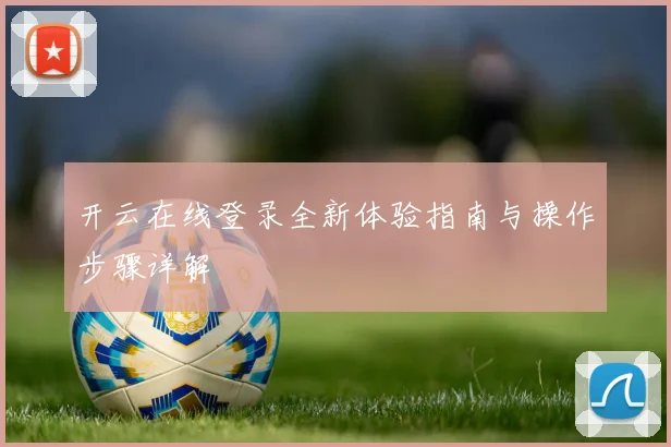 开云在线登录全新体验指南与操作步骤详解