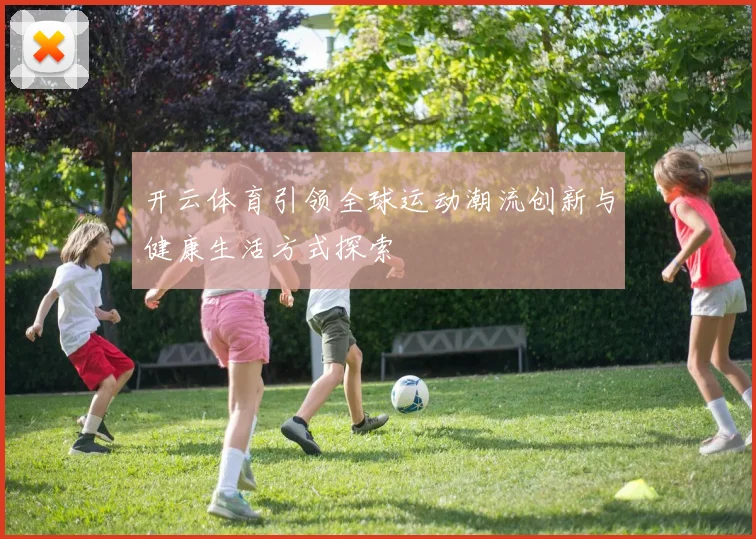 开云体育引领全球运动潮流创新与健康生活方式探索