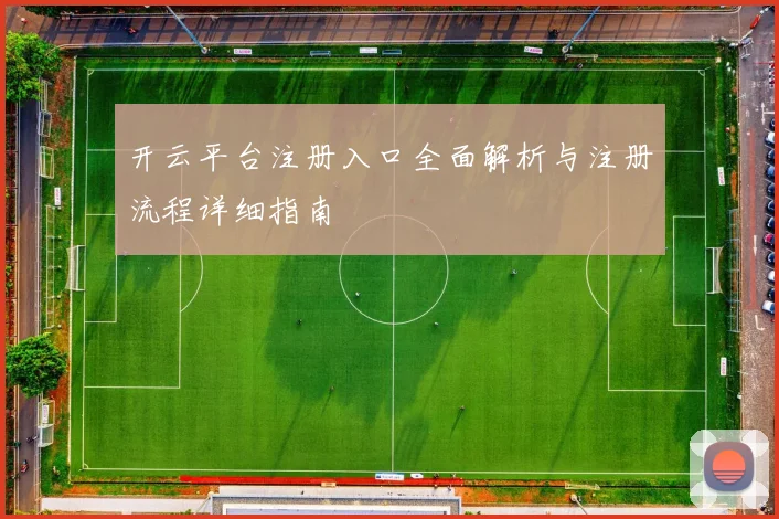 开云平台注册入口全面解析与注册流程详细指南