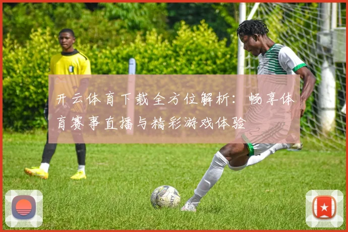 开云体育下载全方位解析：畅享体育赛事直播与精彩游戏体验