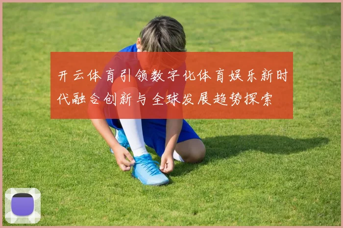 开云体育引领数字化体育娱乐新时代融合创新与全球发展趋势探索
