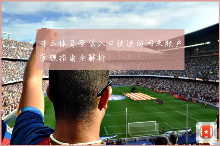 开云体育登录入口快速访问及账户管理指南全解析