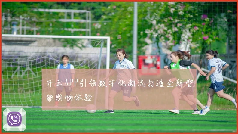 开云APP引领数字化潮流打造全新智能购物体验