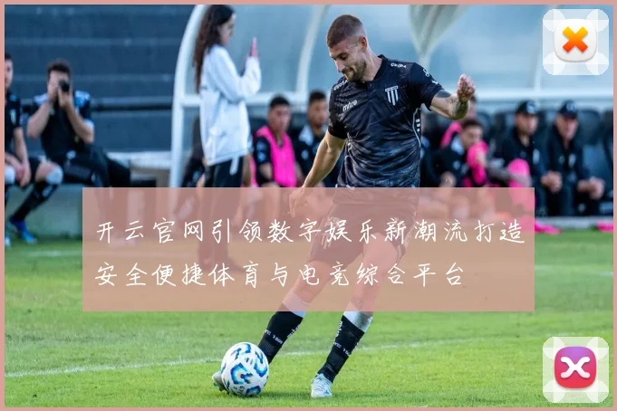 开云官网引领数字娱乐新潮流打造安全便捷体育与电竞综合平台