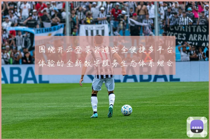 围绕开云登录打造安全便捷多平台体验的全新数字服务生态体系综合