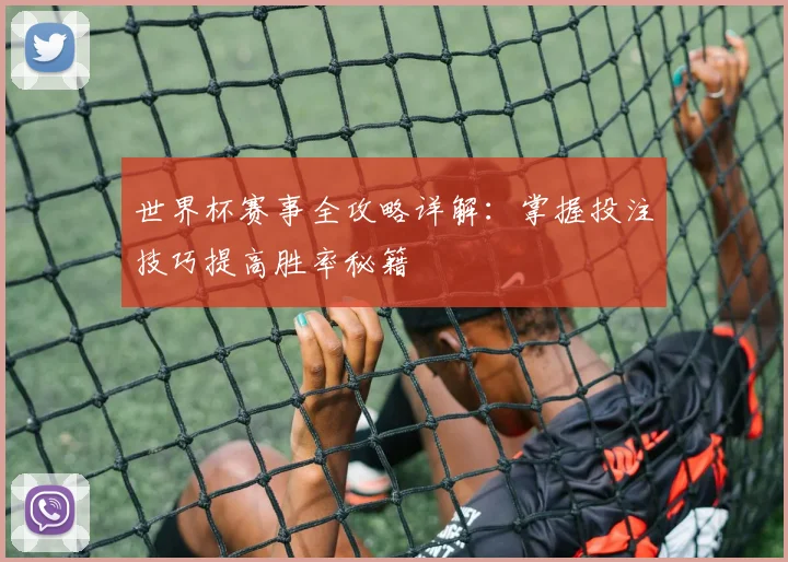 世界杯赛事全攻略详解：掌握投注技巧提高胜率秘籍