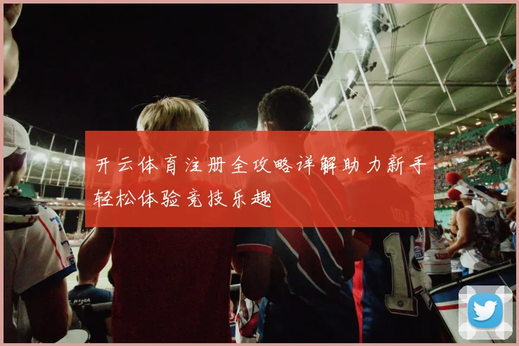 开云体育注册全攻略详解助力新手轻松体验竞技乐趣