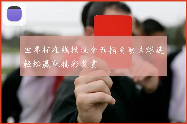 世界杯在线投注全面指南助力球迷轻松赢取精彩奖赏