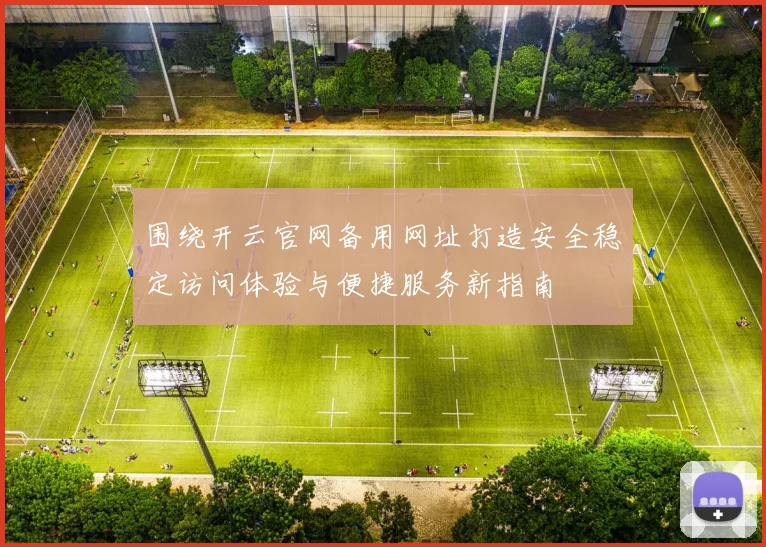 围绕开云官网备用网址打造安全稳定访问体验与便捷服务新指南