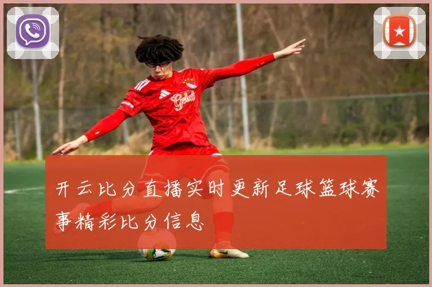 开云比分直播实时更新足球篮球赛事精彩比分信息