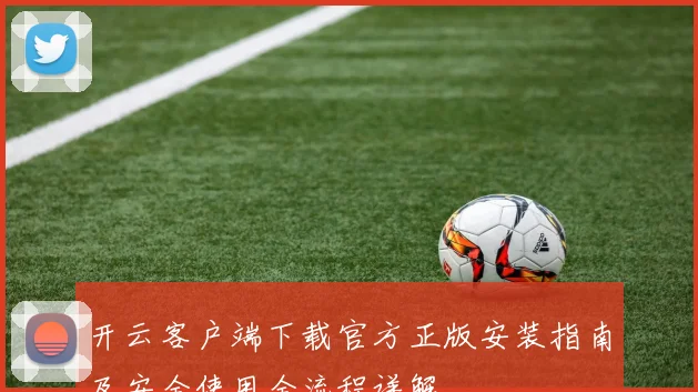 开云客户端下载官方正版安装指南及安全使用全流程详解