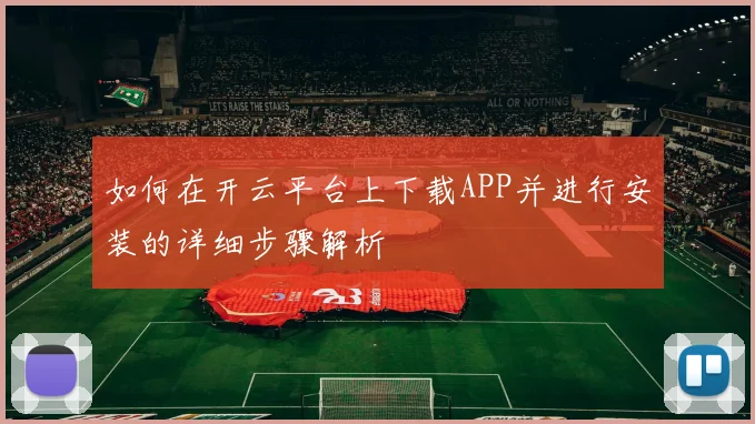 如何在开云平台上下载APP并进行安装的详细步骤解析