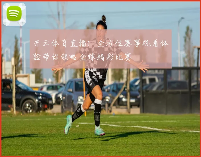 开云体育直播：全方位赛事观看体验带你领略全球精彩比赛