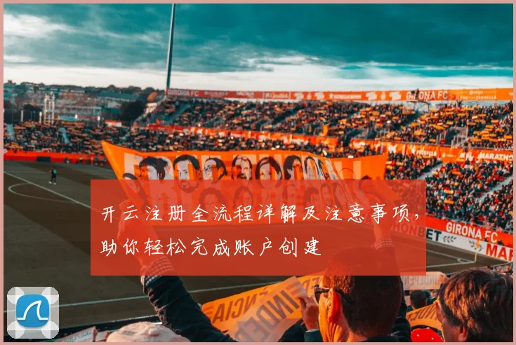开云注册全流程详解及注意事项，助你轻松完成账户创建