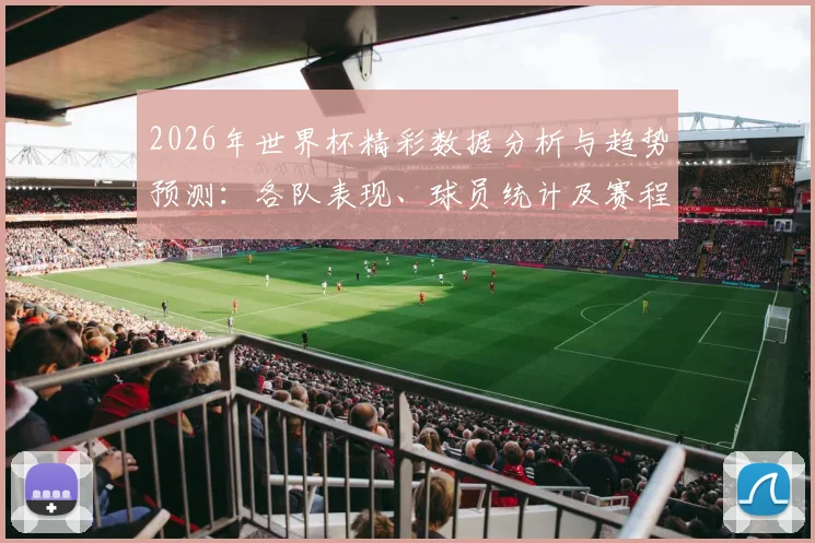 2026年世界杯精彩数据分析与趋势预测：各队表现、球员统计及赛程回顾