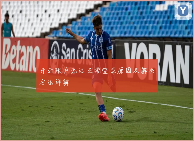 开云账户无法正常登录原因及解决方法详解