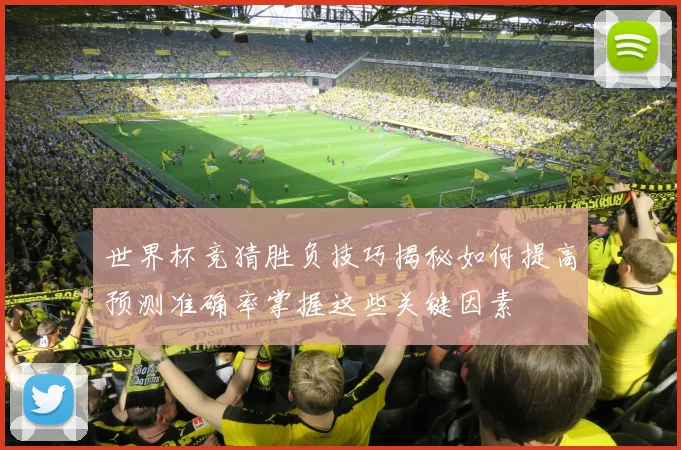 世界杯竞猜胜负技巧揭秘如何提高预测准确率掌握这些关键因素