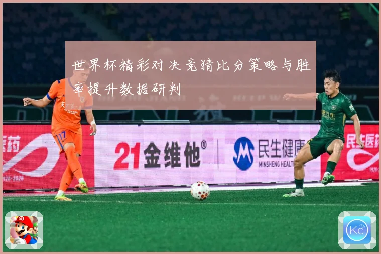 世界杯精彩对决竞猜比分策略与胜率提升数据研判
