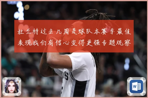 杜兰特过去几周是球队本赛季最佳表现我们有信心变得更强专题观察