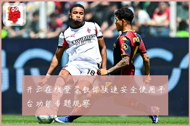 开云在线登录教你快速安全使用平台功能专题观察