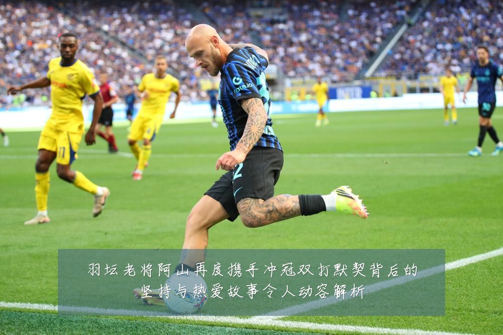 羽坛老将阿山再度携手冲冠双打默契背后的坚持与热爱故事令人动容解析