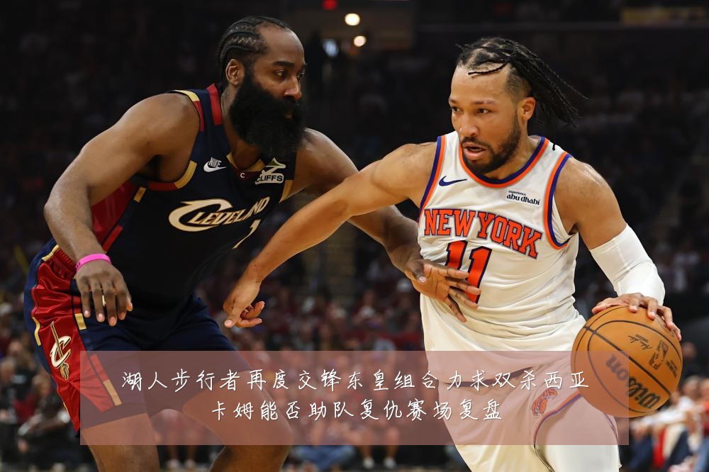 湖人步行者再度交锋东皇组合力求双杀西亚卡姆能否助队复仇赛场复盘