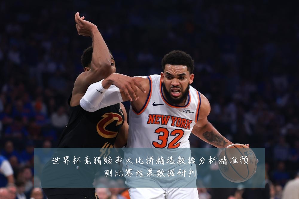 世界杯竞猜赔率大比拼精选数据分析精准预测比赛结果数据研判