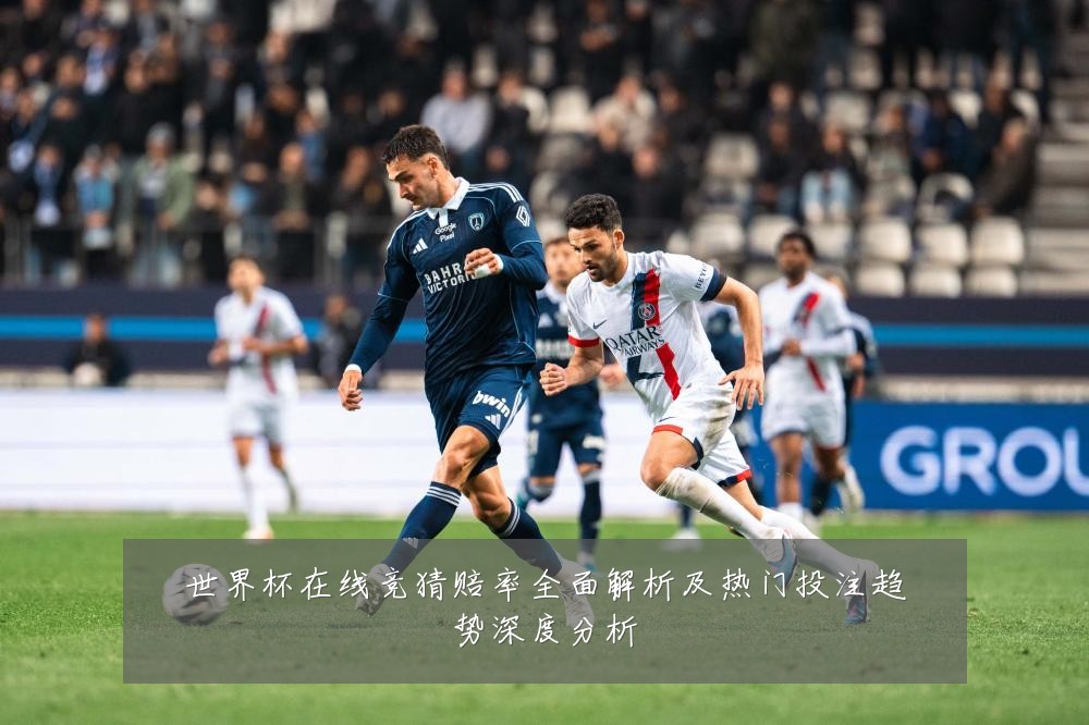 世界杯在线竞猜赔率全面解析及热门投注趋势深度分析