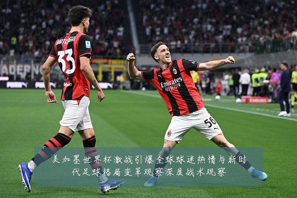 美加墨世界杯激战引爆全球球迷热情与新时代足球格局变革观察深度战术观察