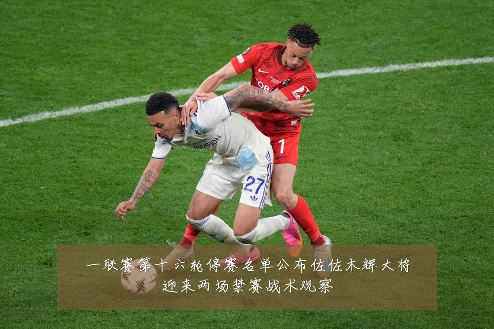一联赛第十六轮停赛名单公布佐佐木辉大将迎来两场禁赛战术观察