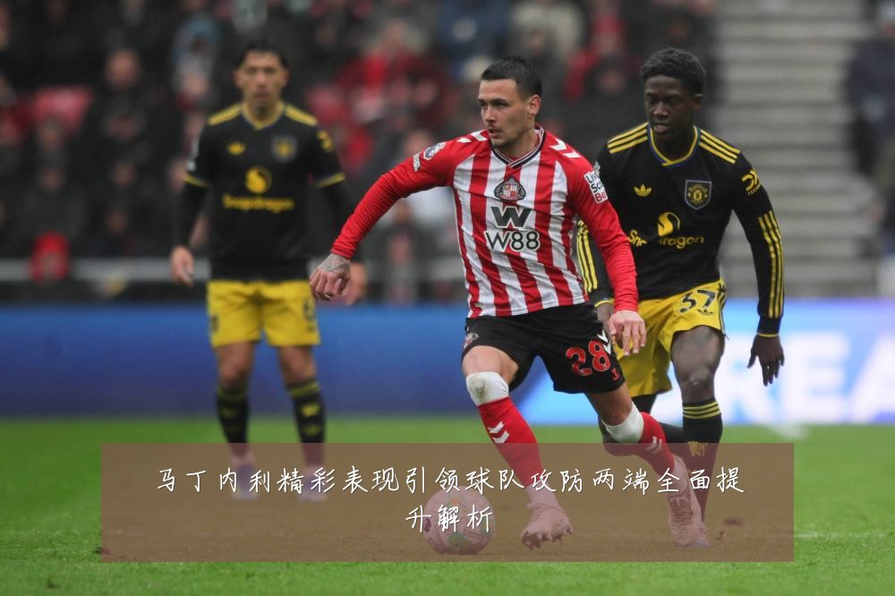 马丁内利精彩表现引领球队攻防两端全面提升解析